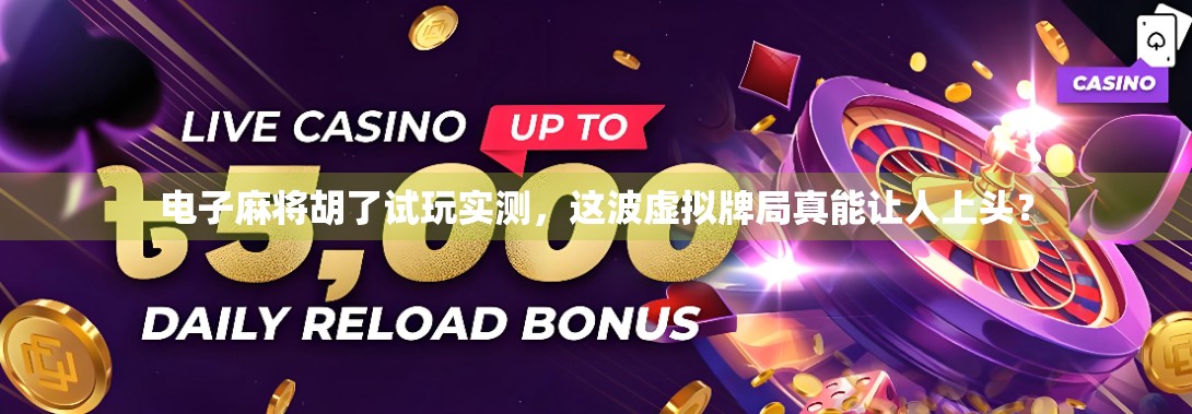 电子麻将胡了试玩实测，这波虚拟牌局真能让人上头？