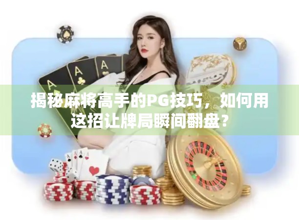 揭秘麻将高手的PG技巧,如何用这招让牌局瞬间翻盘?