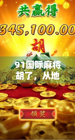 91国际麻将胡了,从地方玩法到全球热潮,一张牌桌上的文化突围