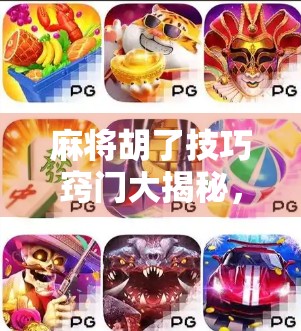 麻将胡了技巧窍门大揭秘,从新手到高手的进阶之路,教你稳赢不翻车!