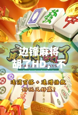 边锋麻将胡了HD，不只是游戏，更是当代人的情感出口与社交密码