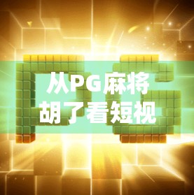 从PG麻将胡了看短视频时代的全民娱乐新范式，为什么一款小游戏能火遍全网？