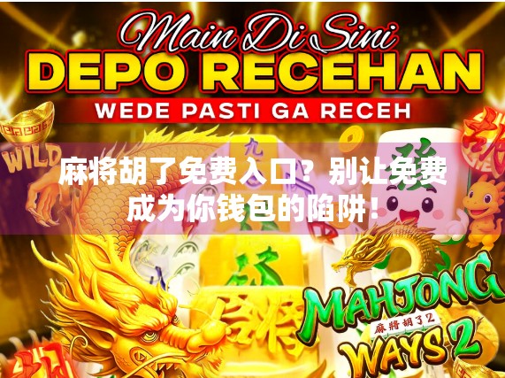 麻将胡了免费入口？别让免费成为你钱包的陷阱！