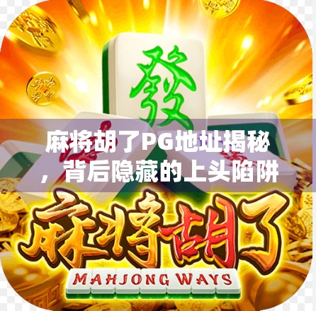 麻将胡了PG地址揭秘，背后隐藏的上头陷阱与理性娱乐指南