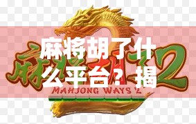 麻将胡了什么平台？揭秘你没听过的麻将江湖新玩法！