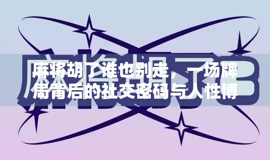 麻将胡了谁也别走，一场牌局背后的社交密码与人性博弈