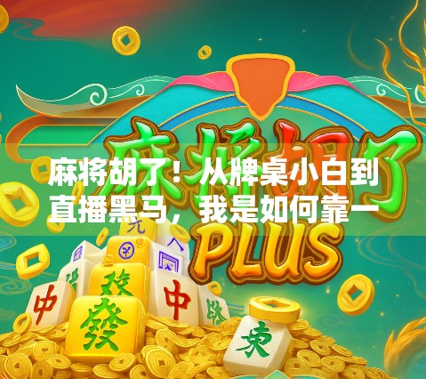 麻将胡了！从牌桌小白到直播黑马，我是如何靠一局牌逆袭成为百万粉丝的？