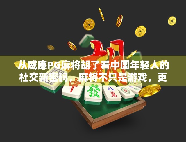 从威廉PG麻将胡了看中国年轻人的社交新密码，麻将不只是游戏，更是情绪出口