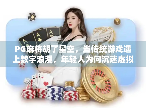 PG麻将胡了星空,当传统游戏遇上数字浪漫,年轻人为何沉迷虚拟牌局?