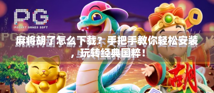 麻将胡了怎么下载?手把手教你轻松安装,玩转经典国粹!