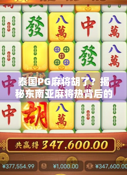 泰国PG麻将胡了?揭秘东南亚麻将热背后的财富密码与文化迷思!