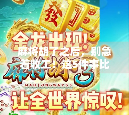 麻将胡了之后，别急着收工！这5件事比赢钱还重要！