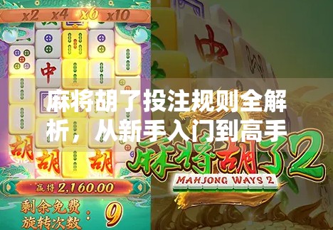 麻将胡了投注规则全解析,从新手入门到高手进阶,教你玩得明白、赢得到底!