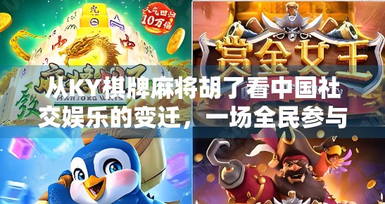 从KY棋牌麻将胡了看中国社交娱乐的变迁,一场全民参与的数字狂欢