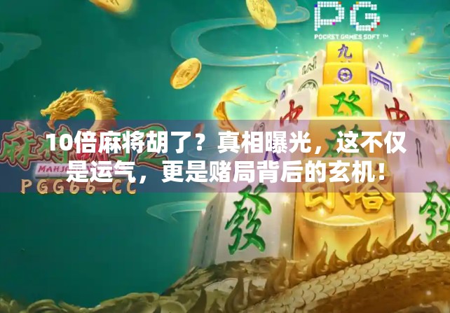 10倍麻将胡了?真相曝光,这不仅是运气,更是赌局背后的玄机!