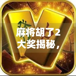 麻将胡了2大奖揭秘,你离百万奖金只差这一步!