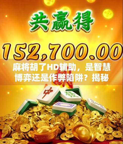 麻将胡了HD辅助，是智慧博弈还是作弊陷阱？揭秘玩家背后的真相