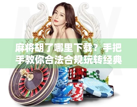 麻将胡了哪里下载?手把手教你合法合规玩转经典国粹!