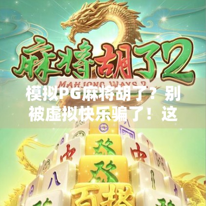 模拟PG麻将胡了？别被虚拟快乐骗了！这背后藏着的真相，99%的人不知道！