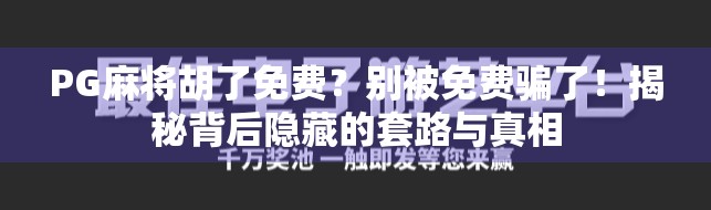 PG麻将胡了免费？别被免费骗了！揭秘背后隐藏的套路与真相