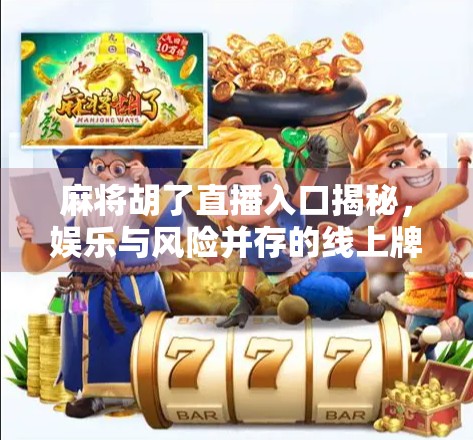 麻将胡了直播入口揭秘,娱乐与风险并存的线上牌局新玩法