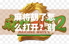 麻将胡了怎么打开?别急,这可能是你没搞懂的隐藏玩法!