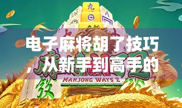 电子麻将胡了技巧，从新手到高手的进阶指南，教你稳赢不翻车！