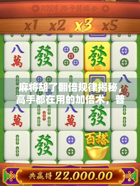 麻将胡了翻倍规律揭秘，高手都在用的加倍术，普通人也能轻松掌握！
