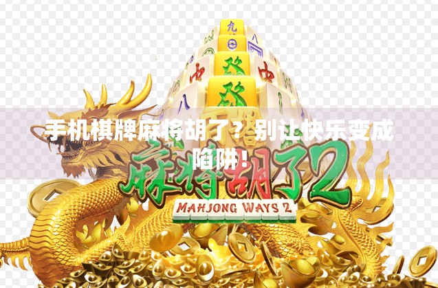 手机棋牌麻将胡了?别让快乐变成陷阱!