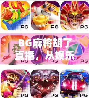 BG麻将胡了直播,从娱乐狂欢到流量密码,这波胡牌操作太秀了!