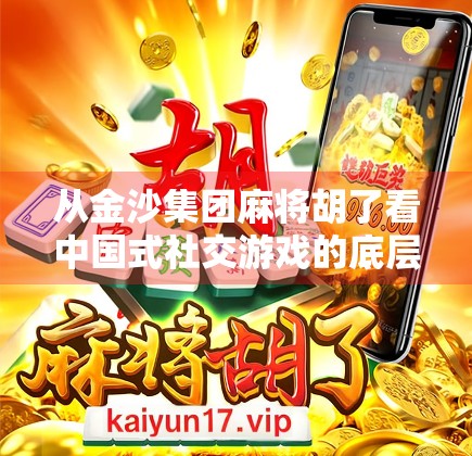从金沙集团麻将胡了看中国式社交游戏的底层逻辑