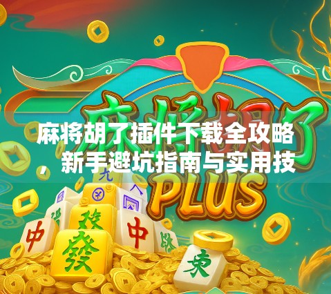 麻将胡了插件下载全攻略，新手避坑指南与实用技巧大公开！