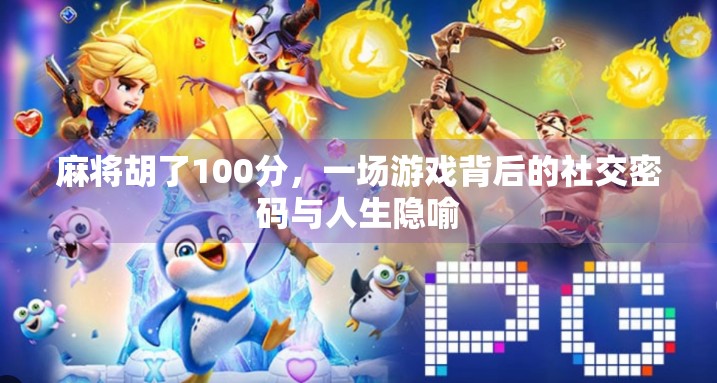麻将胡了100分,一场游戏背后的社交密码与人生隐喻 麻将胡了100分,一场游戏背后的社交密码与人生隐喻