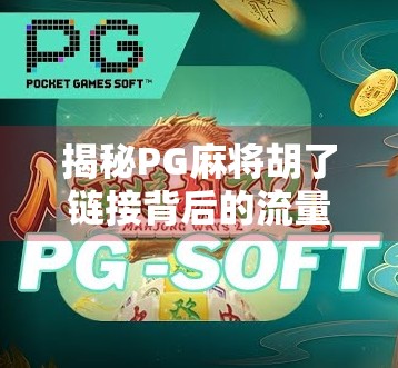 揭秘PG麻将胡了链接背后的流量密码，从娱乐到变现的全链路拆解
