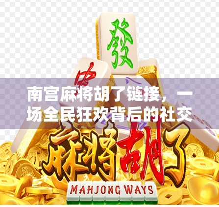 南宫麻将胡了链接，一场全民狂欢背后的社交密码与文化隐喻