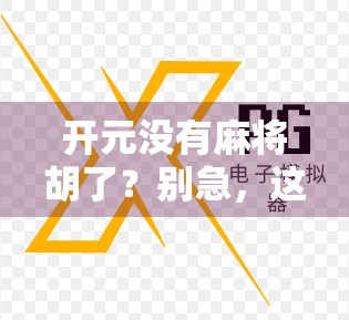 开元没有麻将胡了?别急,这背后藏着的可不止是游戏停服这么简单! 开元没有麻将胡了?别急,这背后藏着的可不止是游戏停服这么简单!