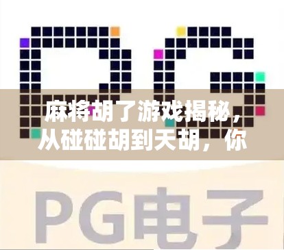 麻将胡了游戏揭秘，从碰碰胡到天胡，你真的懂这门老祖宗的智慧吗？