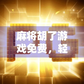 麻将胡了游戏免费,轻松上手的全民娱乐新宠,你玩了吗? 麻将胡了游戏免费,轻松上手的全民娱乐新宠,你玩了吗?