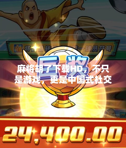 麻将胡了下载HD,不只是游戏,更是中国式社交的数字缩影