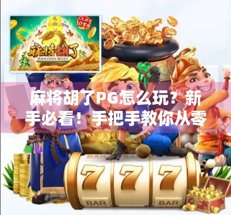 麻将胡了PG怎么玩?新手必看!手把手教你从零入门,轻松上手!