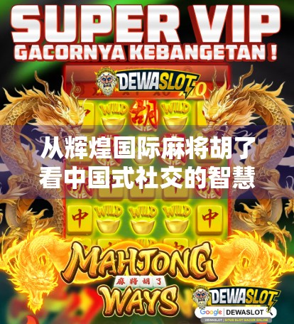 从辉煌国际麻将胡了看中国式社交的智慧与温度