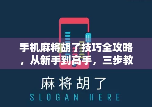手机麻将胡了技巧全攻略，从新手到高手，三步教你轻松赢牌！