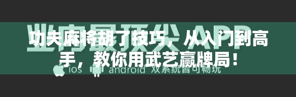 功夫麻将胡了技巧,从入门到高手,教你用武艺赢牌局!