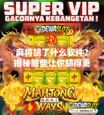 麻将胡了什么软件?揭秘那些让你胡得更爽的手机神器!