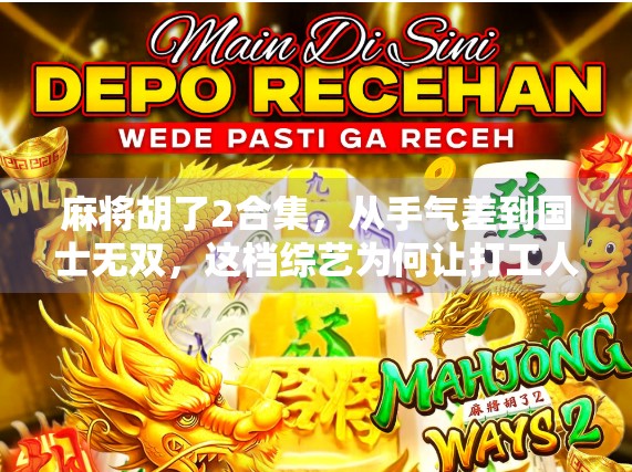 麻将胡了2合集，从手气差到国士无双，这档综艺为何让打工人越看越上头？