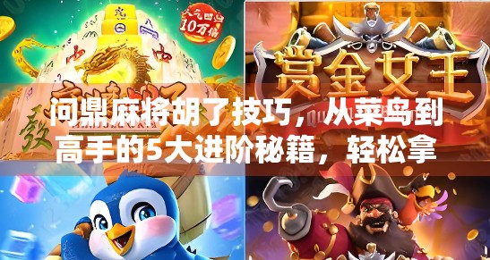 问鼎麻将胡了技巧,从菜鸟到高手的5大进阶秘籍,轻松拿下胡牌王称号!