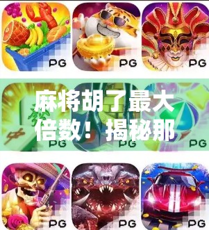 麻将胡了最大倍数!揭秘那些让牌友惊掉下巴的天胡奇迹!