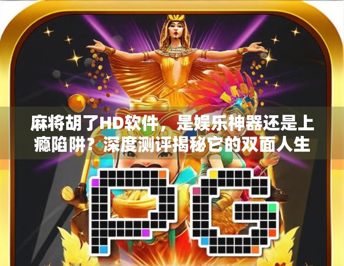 麻将胡了HD软件,是娱乐神器还是上瘾陷阱?深度测评揭秘它的双面人生