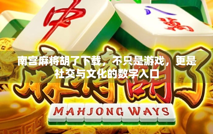 南宫麻将胡了下载，不只是游戏，更是社交与文化的数字入口