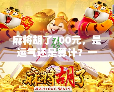 麻将胡了700元，是运气还是算计？一场小赢背后的社交经济学